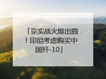 靠实战火爆出圈！印尼考虑购买中国歼-10