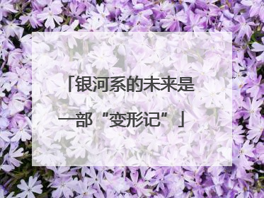 银河系的未来是一部“变形记”