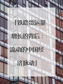 铁路货运量增长的背后:流动的中国经济脉动
