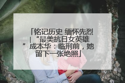 铭记历史 缅怀先烈 ∣“最美抗日女英雄”成本华：临刑前，她留下一张绝照