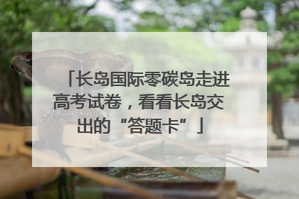长岛国际零碳岛走进高考试卷，看看长岛交出的“答题卡”