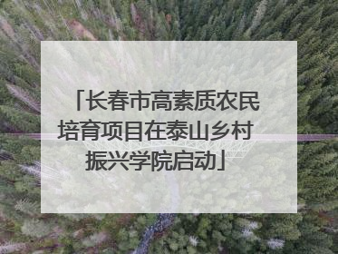 长春市高素质农民培育项目在泰山乡村振兴学院启动