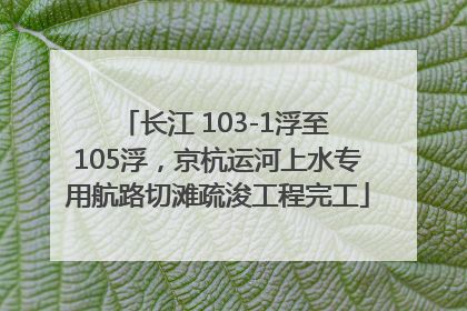 长江 103-1浮至 105浮，京杭运河上水专用航路切滩疏浚工程完工