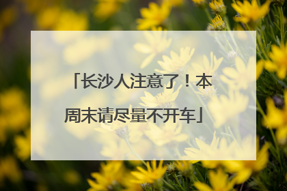 长沙人注意了！本周末请尽量不开车