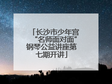 长沙市少年宫“名师面对面”钢琴公益讲座第七期开讲