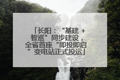 长阳：“基建 + 智巡”同步建设，全省首座“即投即启”变电站正式投运