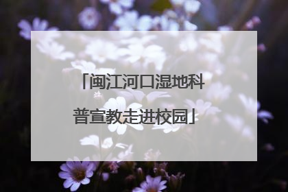 闽江河口湿地科普宣教走进校园