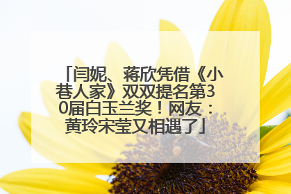 闫妮、蒋欣凭借《小巷人家》双双提名第30届白玉兰奖！网友：黄玲宋莹又相遇了