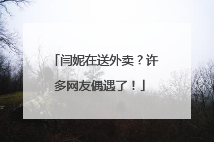 闫妮在送外卖？许多网友偶遇了！