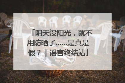 阴天没阳光，就不用防晒了……是真是假？｜谣言终结站