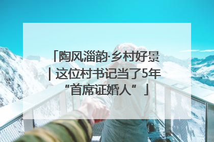 陶风淄韵·乡村好景｜这位村书记当了5年“首席证婚人”