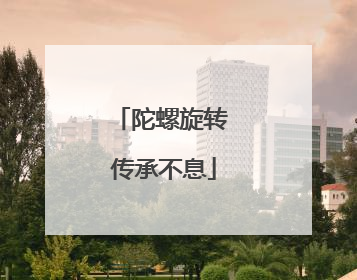 陀螺旋转 传承不息