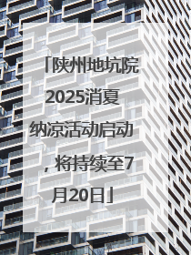 陕州地坑院2025消夏纳凉活动启动，将持续至7月20日