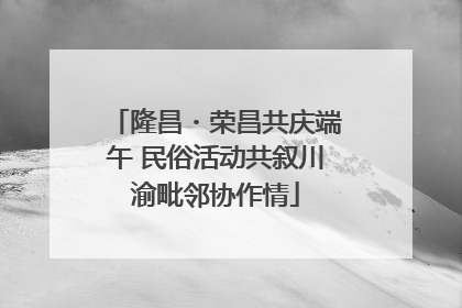隆昌・荣昌共庆端午 民俗活动共叙川渝毗邻协作情