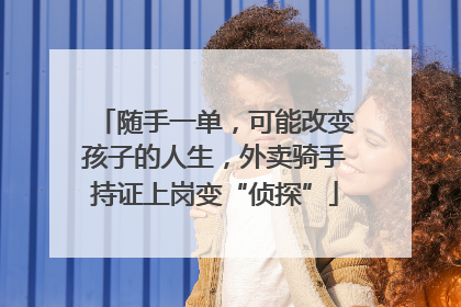 随手一单，可能改变孩子的人生，外卖骑手持证上岗变“侦探”