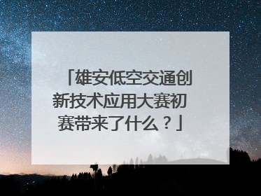 雄安低空交通创新技术应用大赛初赛带来了什么？