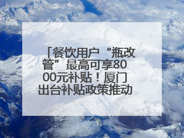 餐饮用户“瓶改管”最高可享8000元补贴！厦门出台补贴政策推动管道燃气建设→
