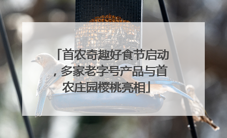 首农奇趣好食节启动，多家老字号产品与首农庄园樱桃亮相