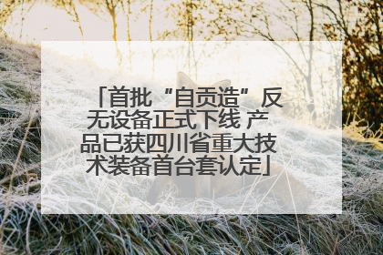 首批“自贡造”反无设备正式下线 产品已获四川省重大技术装备首台套认定