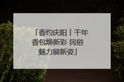 香约庆阳丨千年香包焕新彩 民俗魅力展新姿