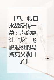 马、特口水战反转一幕：声称要让“龙”飞船退役的马斯克又改口了