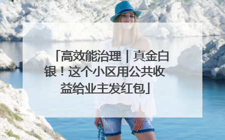 高效能治理｜真金白银！这个小区用公共收益给业主发红包