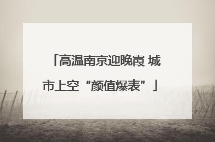 高温南京迎晚霞 城市上空“颜值爆表”