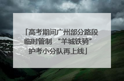 高考期间广州部分路段临时管制 “羊城铁骑”护考小分队再上线