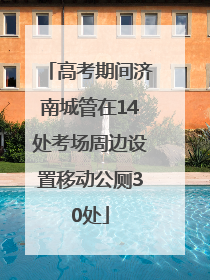 高考期间济南城管在14处考场周边设置移动公厕30处