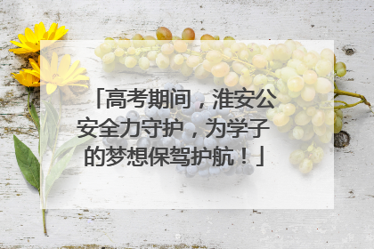 高考期间，淮安公安全力守护，为学子的梦想保驾护航！