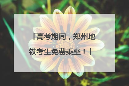高考期间，郑州地铁考生免费乘坐！
