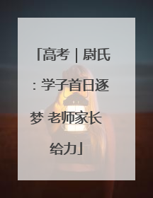 高考｜尉氏：学子首日逐梦 老师家长给力