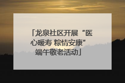 龙泉社区开展“医心暖寿 粽情安康”端午敬老活动
