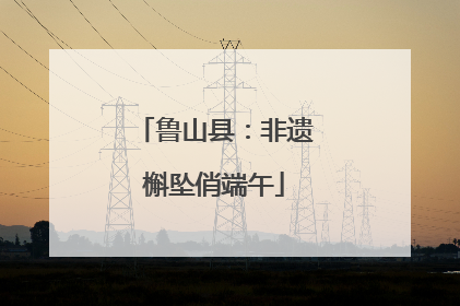 鲁山县：非遗槲坠俏端午