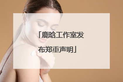 鹿晗工作室发布郑重声明