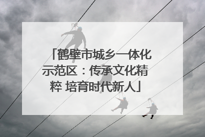 鹤壁市城乡一体化示范区：传承文化精粹 培育时代新人