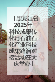 黑龙江省2025年科技成果转化月石油石化产业科技成果路演对接活动在大庆举办