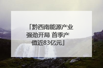 黔西南能源产业强劲开局 首季产值近83亿元