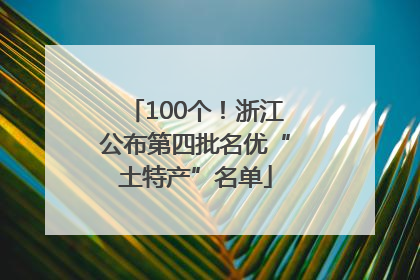 100个！浙江公布第四批名优“土特产”名单
