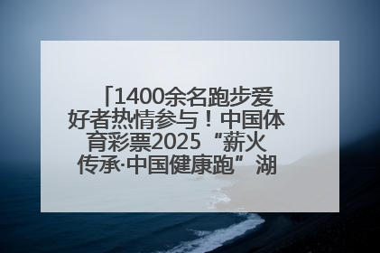 1400余名跑步爱好者热情参与！中国体育彩票2025“薪火传承·中国健康跑”湖南靖州站激情开赛