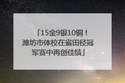 15金9银10铜！潍坊市体校在省田径冠军赛中再创佳绩