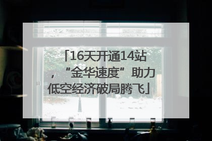16天开通14站，“金华速度”助力低空经济破局腾飞
