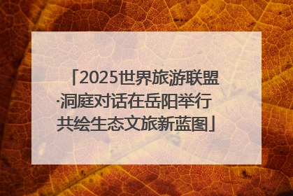 2025世界旅游联盟·洞庭对话在岳阳举行 共绘生态文旅新蓝图