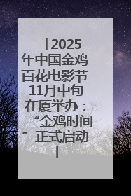 2025年中国金鸡百花电影节11月中旬在厦举办：“金鸡时间”正式启动