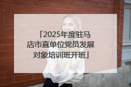 2025年度驻马店市直单位党员发展对象培训班开班