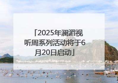 2025年澜湄视听周系列活动将于6月20日启动