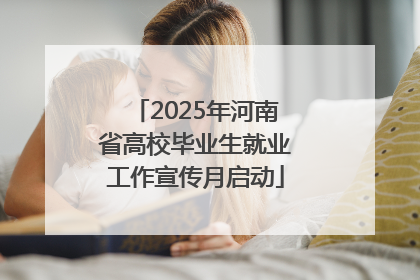 2025年河南省高校毕业生就业工作宣传月启动