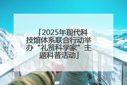 2025年现代科技馆体系联合行动举办“礼赞科学家”主题科普活动