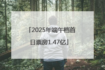 2025年端午档首日票房1.47亿