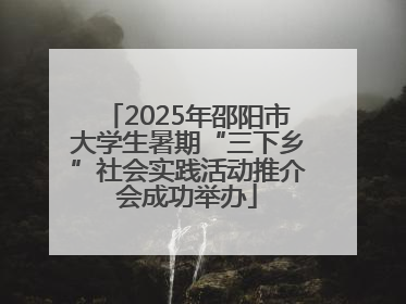 2025年邵阳市大学生暑期“三下乡”社会实践活动推介会成功举办